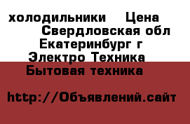 холодильники  › Цена ­ 3 000 - Свердловская обл., Екатеринбург г. Электро-Техника » Бытовая техника   